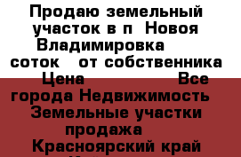 Продаю земельный участок в п. Новоя Владимировка 12,3 соток. (от собственника) › Цена ­ 1 200 000 - Все города Недвижимость » Земельные участки продажа   . Красноярский край,Кайеркан г.
